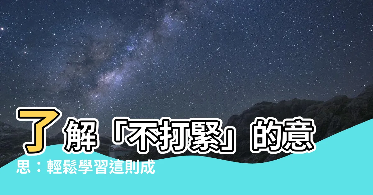 【不打緊 的意思】瞭解「不打緊」的意思：輕鬆學習這則成語的釋義