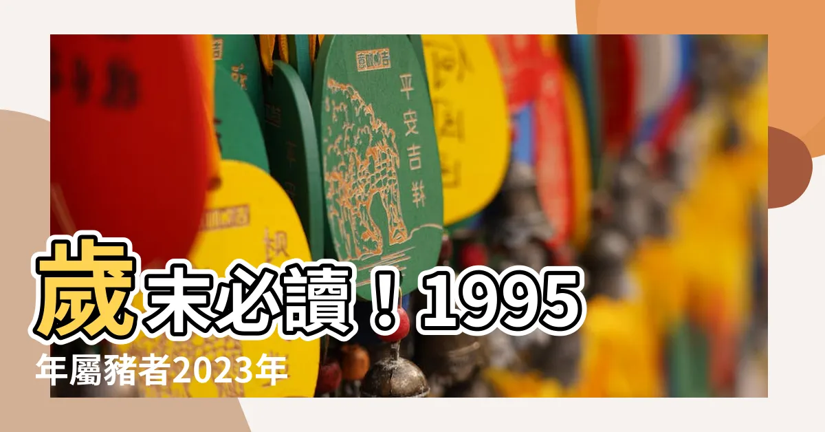 【1995年屬什麼】歲末必讀！1995年屬豬者2023年運勢全解析