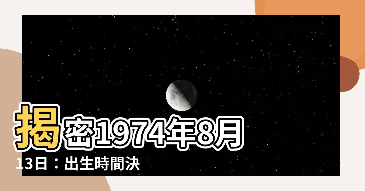 【1974年8月13日】揭密1974年8月13日：出生時間決定您的命運大公開