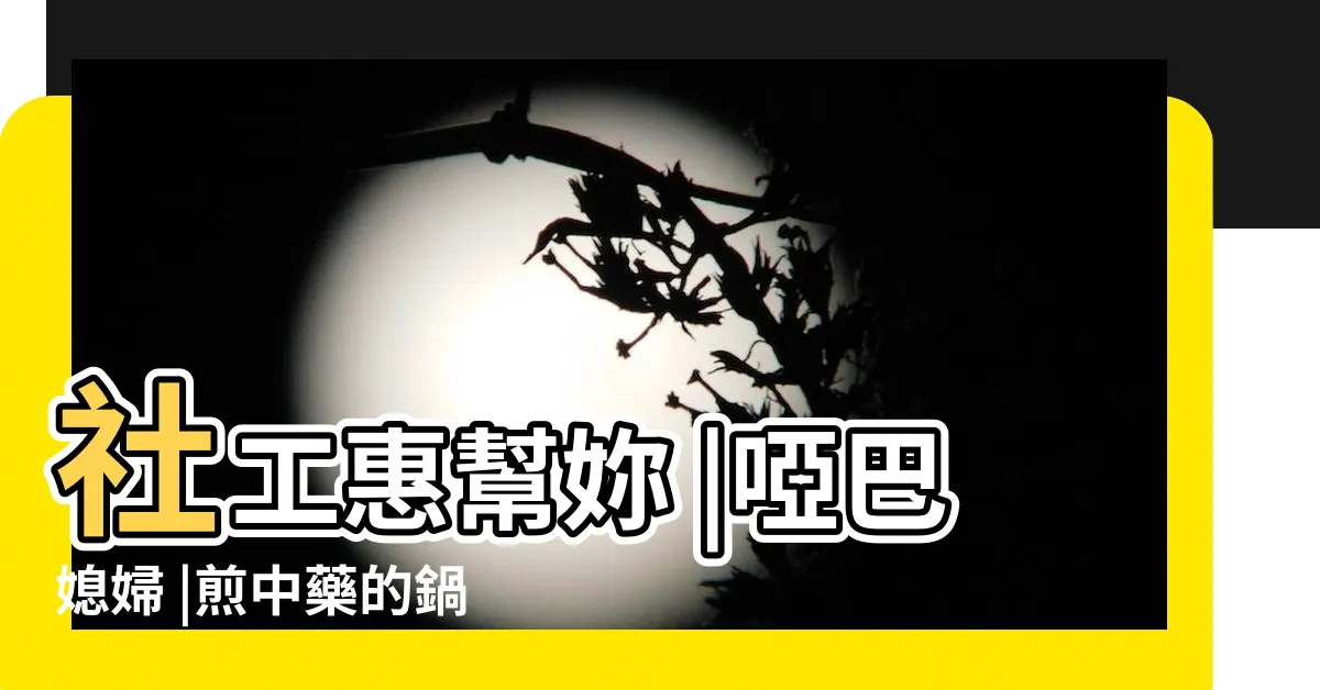 【啞巴媳婦意思】社工惠幫妳 |啞巴媳婦 |煎中藥的鍋子 |