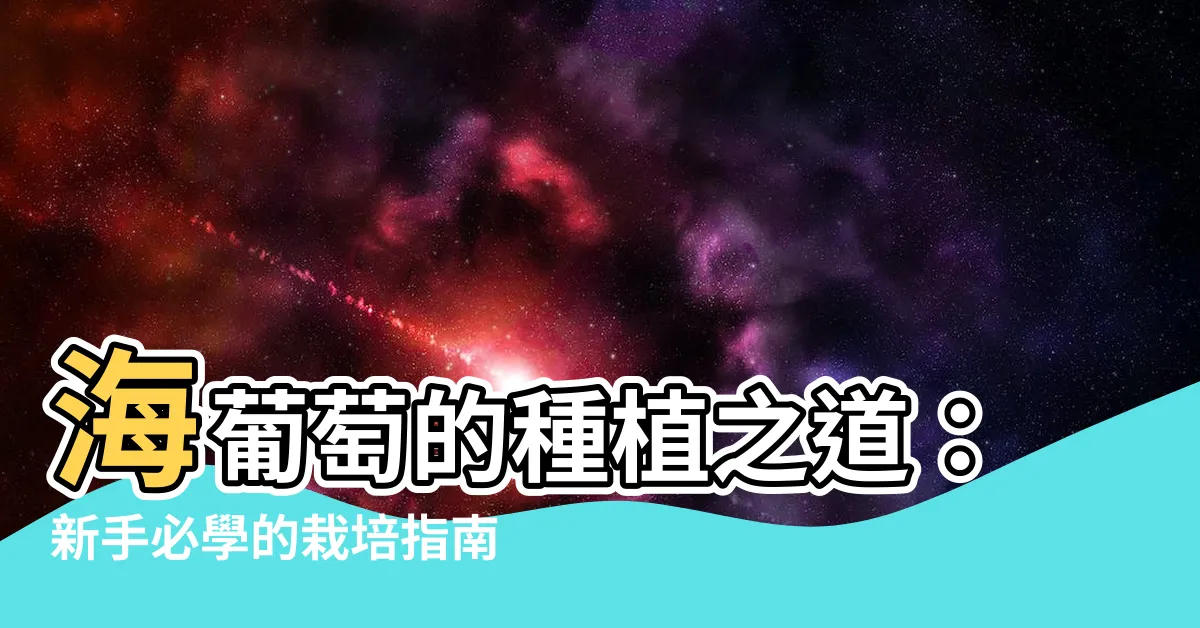 【海葡萄 種植】海葡萄的種植之道：新手必學的栽培指南