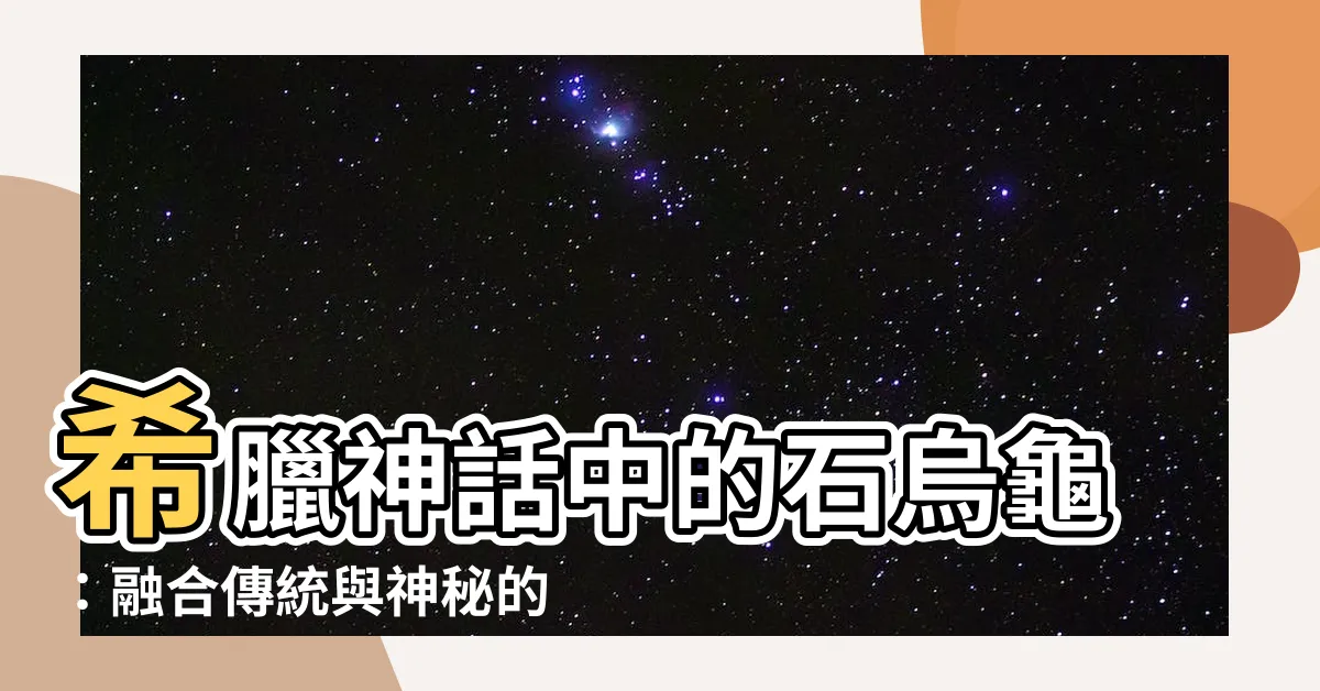 【石烏龜】希臘神話中的石烏龜：融合傳統與神秘的奇幻生物