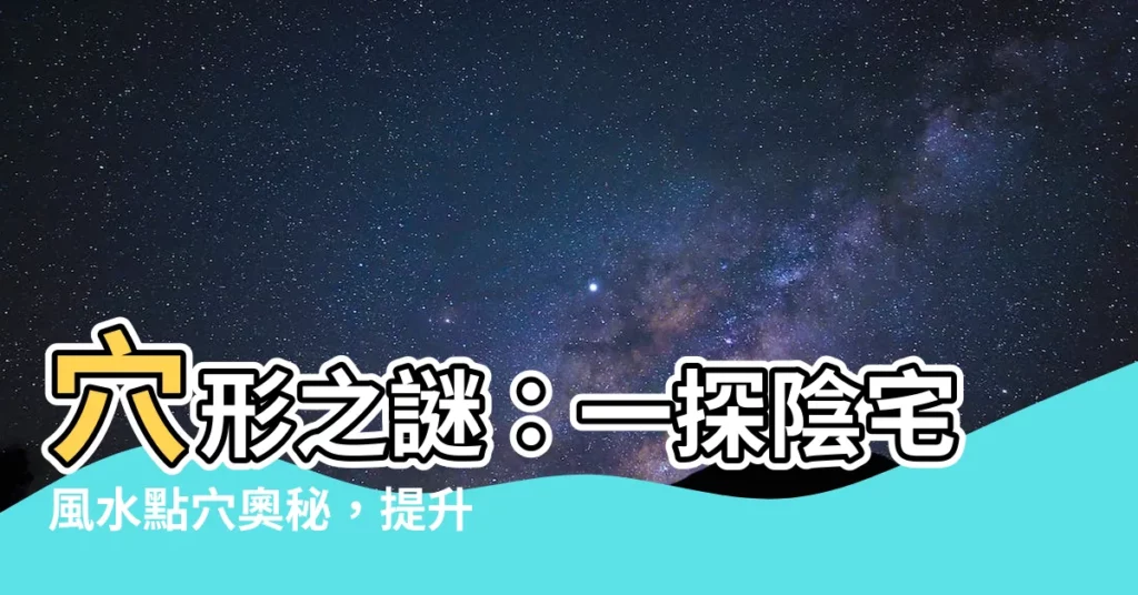 【穴形】穴形之謎：一探陰宅風水點穴奧秘，提升運勢