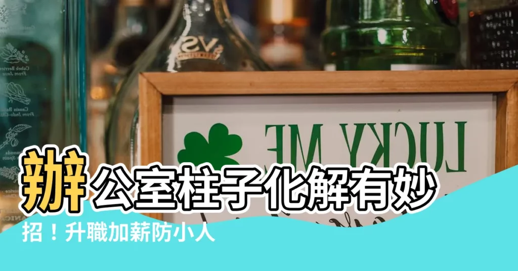 【辦公室柱子化解】辦公室柱子化解有妙招！升職加薪防小人不再是夢！