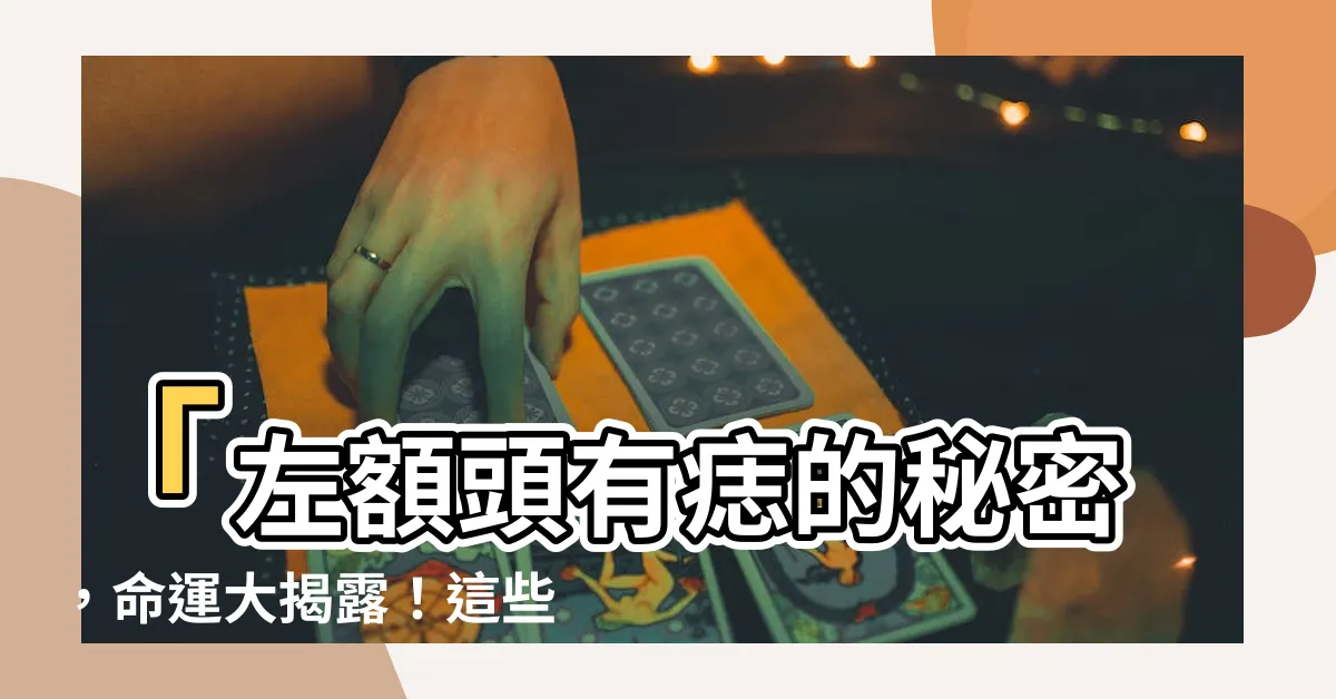【左額有痣】「左額頭有痣的秘密，命運大揭露！這些特徵你絕對不能錯過」