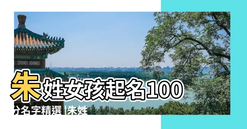 朱姓女孩起名100分名字精選 |朱姓名打分100分的有男性 |朱姓寶寶100分名字大全 |【姓名打分100分的名字朱】