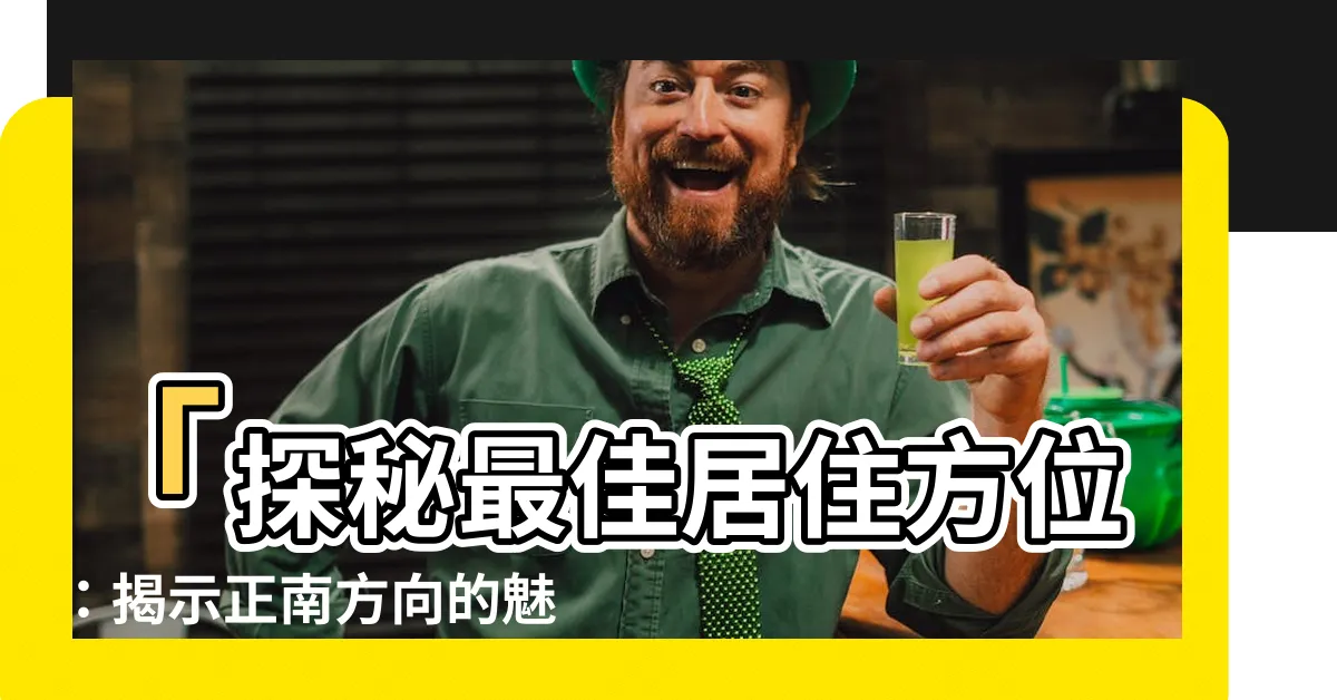 【正南方向】「探秘最佳居住方位：揭示正南方向的魅力與優勢」