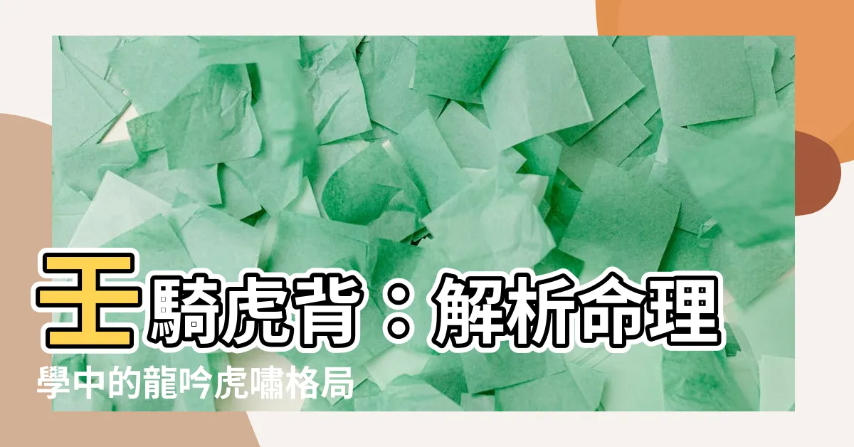 【壬騎虎背】壬騎虎背：解析命理學中的龍吟虎嘯格局