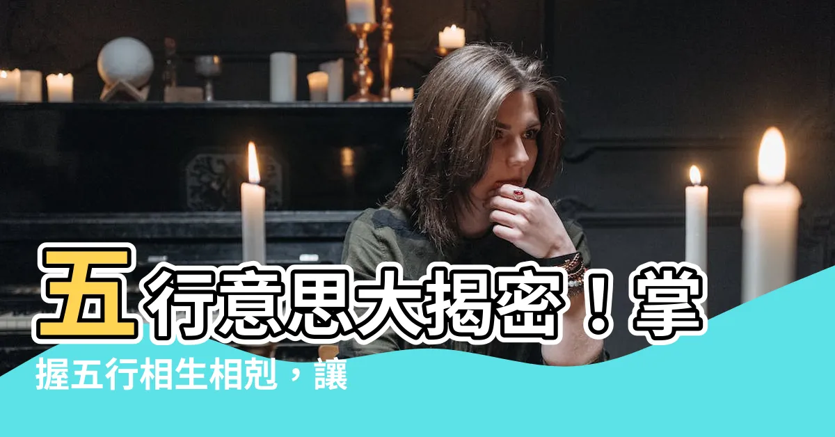 【五行意思】五行意思大揭密！掌握五行相生相剋，讓你人生順風順水！