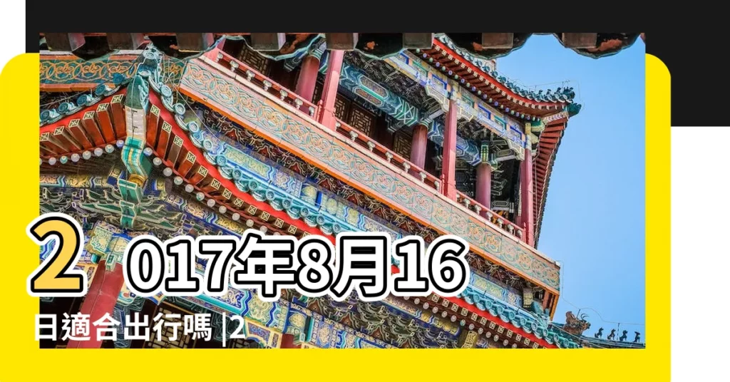 2017年8月16日適合出行嗎 |2017年8月出行好日子有哪些 |2017年8月16日老黃曆 |【2017年8月16月出行】