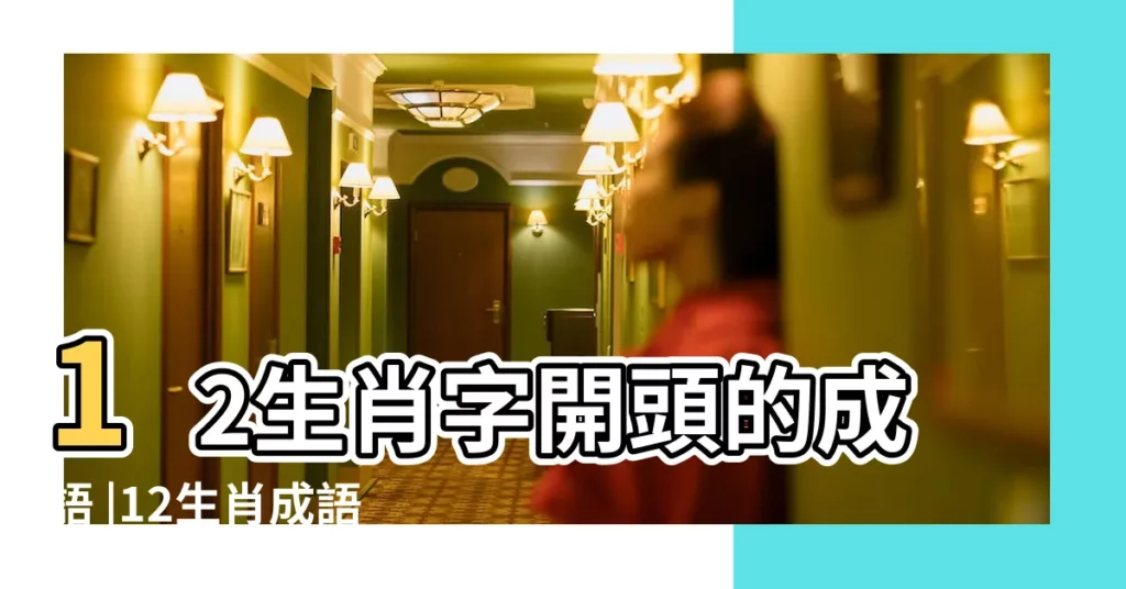 12生肖字開頭的成語 |12生肖成語大拼盤 |十二生肖開頭字成語 |【十二生肖的開頭的成語】