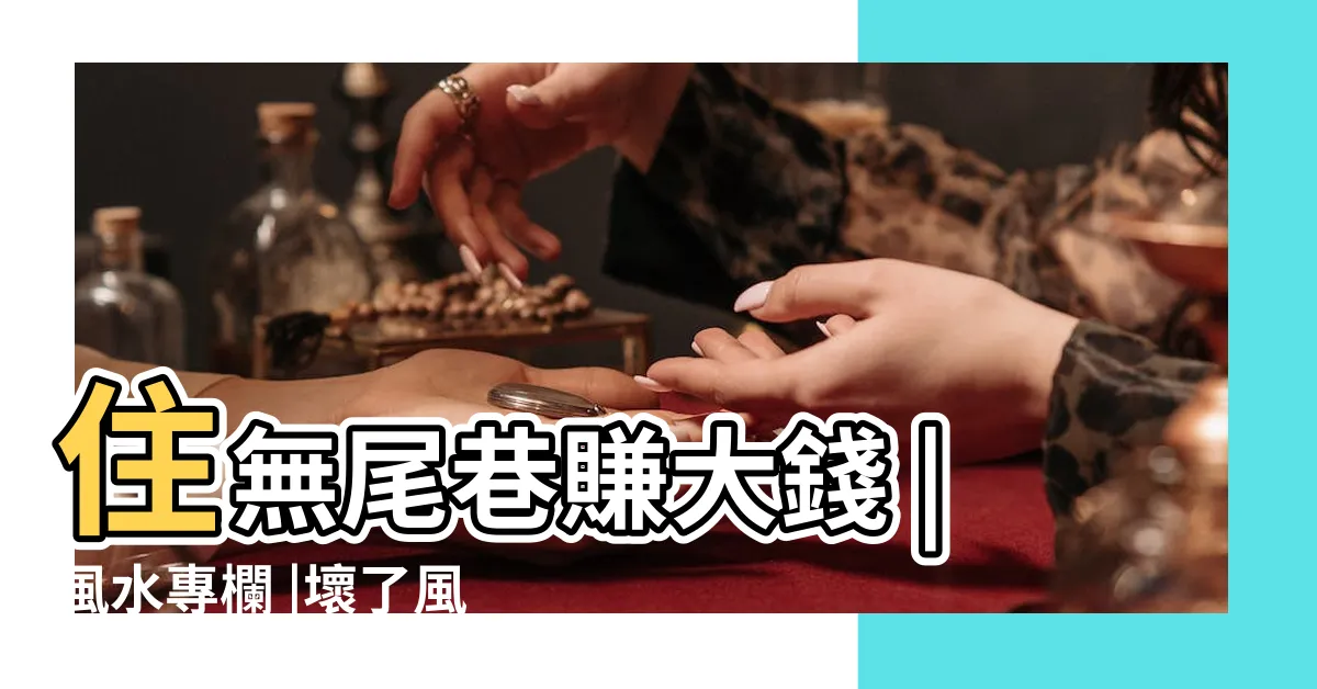 【無尾巷風水化解】住無尾巷賺大錢 |風水專欄 |壞了風水 |