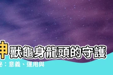 【龜身龍頭】神獸龜身龍頭的守護之秘：意義、運用與頂級藏品