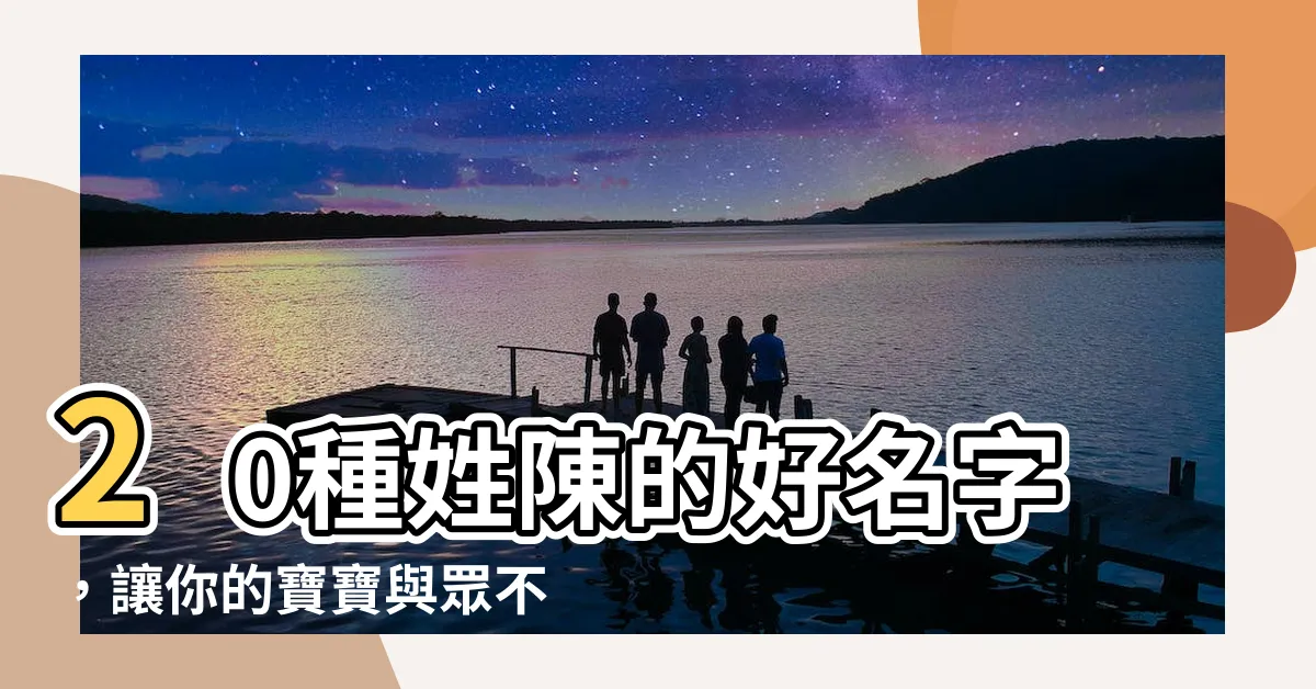 【姓陳的好名字】20種姓陳的好名字，讓你的寶寶與眾不同