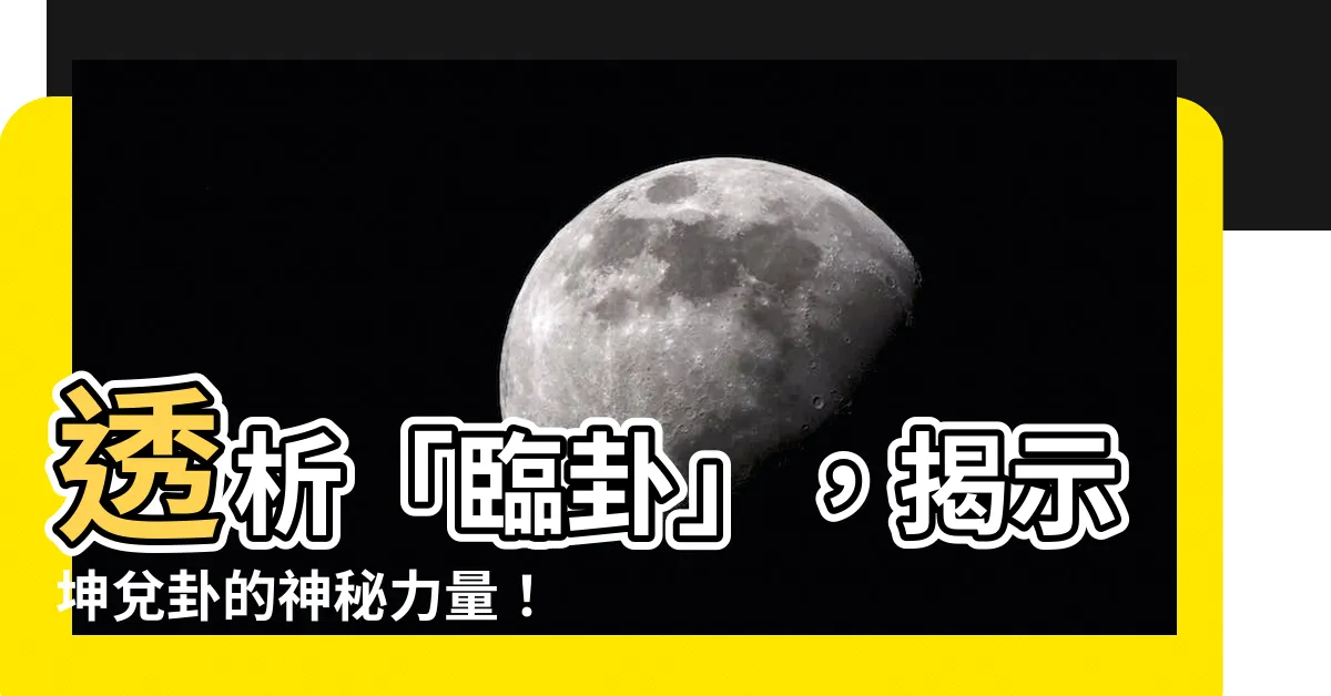 【坤兑卦】透析「臨卦」，揭示坤兑卦的神秘力量！