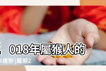 【屬猴2018的運勢和運程】2018年屬猴人的全年運勢 |屬猴2018年運勢及運程大師精準預測 |屬猴2018年運勢及運程 |