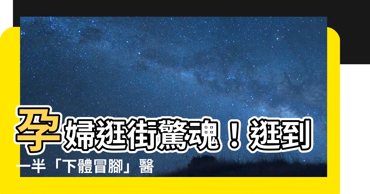 【孕婦逛街】孕婦逛街驚魂！逛到一半「下體冒腳」醫：她竟不知已懷孕