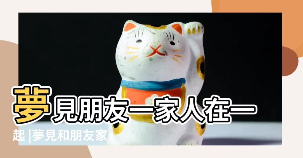 夢見朋友一家人在一起 |夢見和朋友家人在一起 |夢見親戚朋友聚在一起 |【夢見和朋友的家人在一起】