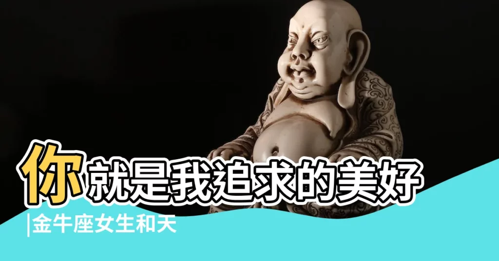 你就是我追求的美好 |金牛座女生和天秤座男生 |天秤男和金牛女配嗎金牛女把天秤男吃得死死的 |【金牛座女 天秤座男】