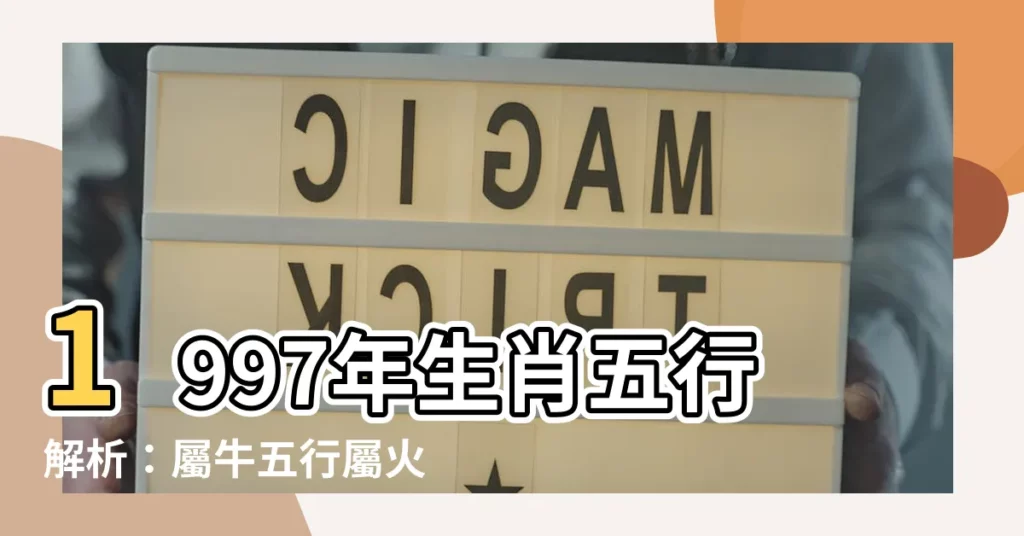 【1997年生肖五行】1997年生肖五行解析：屬牛五行屬火還是屬水？