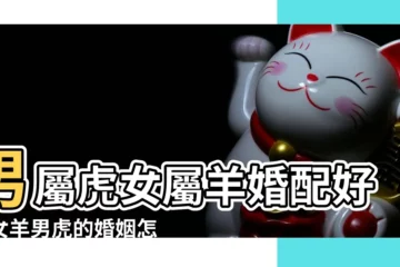 【屬虎男和屬羊女的婚姻】男屬虎女屬羊婚配好嗎女羊男虎的婚姻怎麼樣 |屬虎和屬羊的婚姻好嗎羊和虎相配的婚姻如何 |原創屬虎男和屬羊女婚姻相配嗎長期和諧需磨合 |