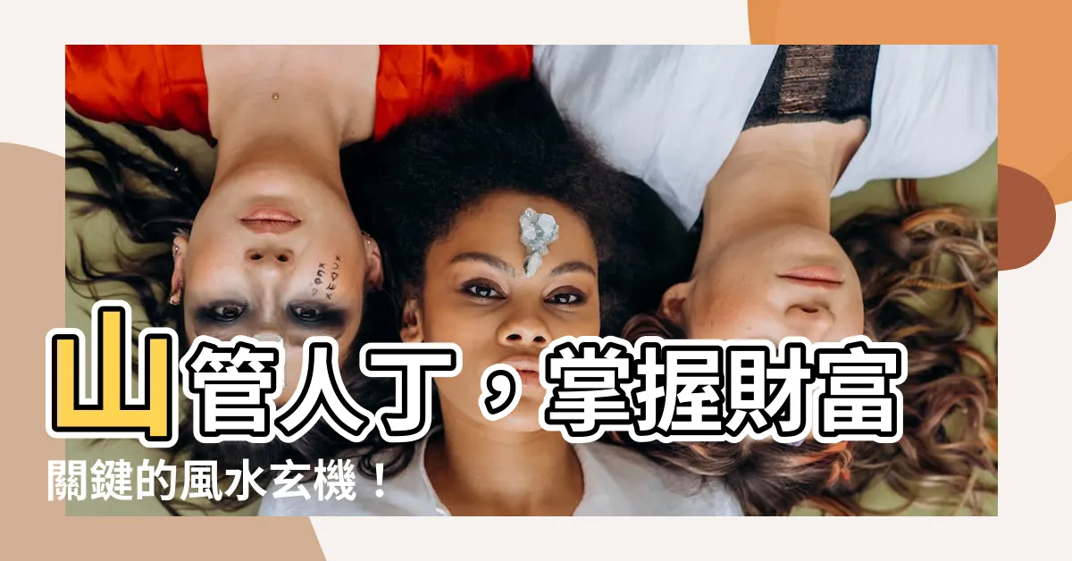 【山管】山管人丁，掌握財富關鍵的風水玄機！