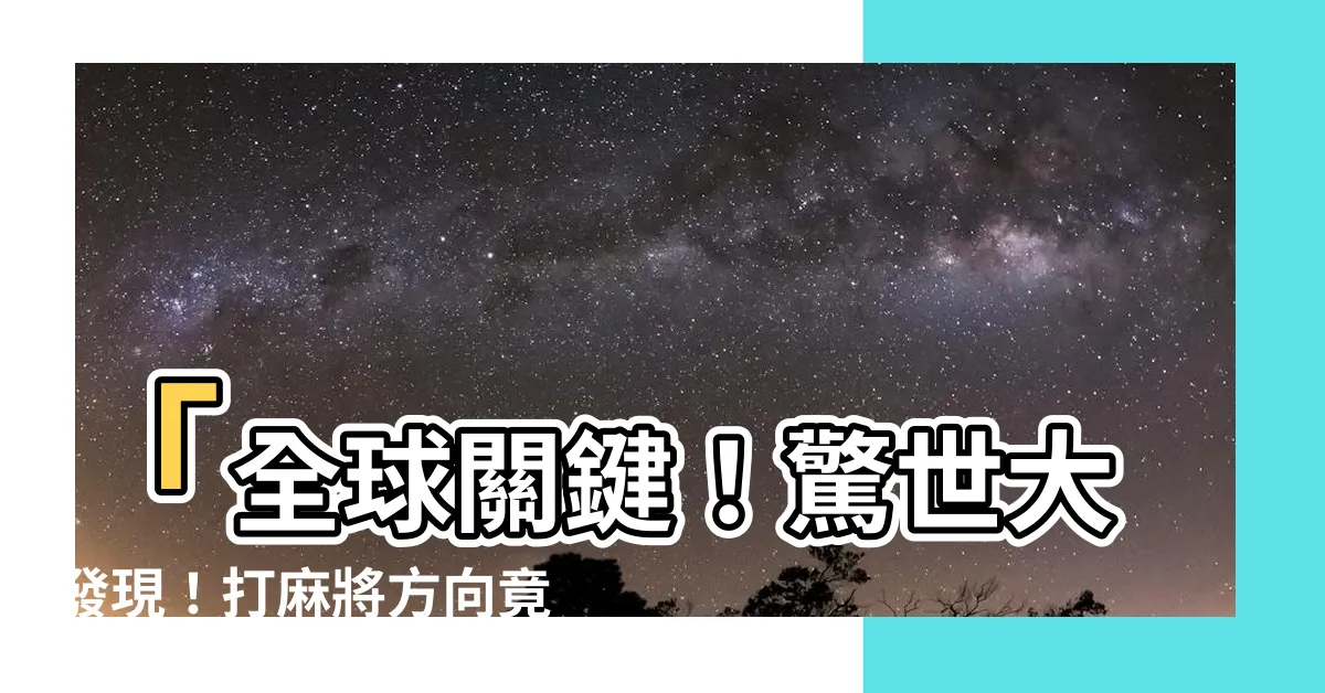 【打麻將方向】「全球關鍵！驚世大發現！打麻將方向竟然關乎你的命運！」