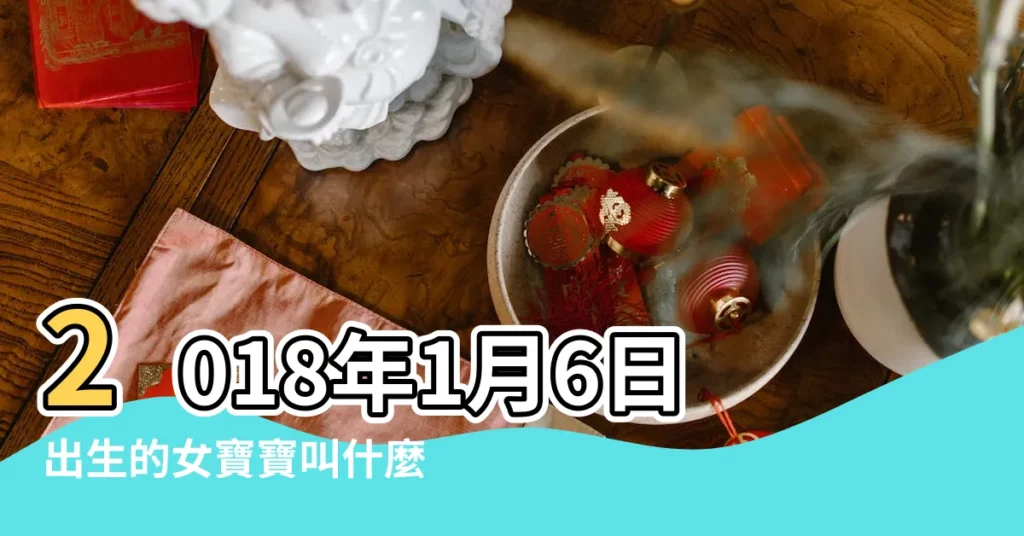 2018年1月6日出生的女寶寶叫什麼名字 |2018年3月6日出生的人五行缺什麼 |名典起名網 |【2018元月6日出生起名】