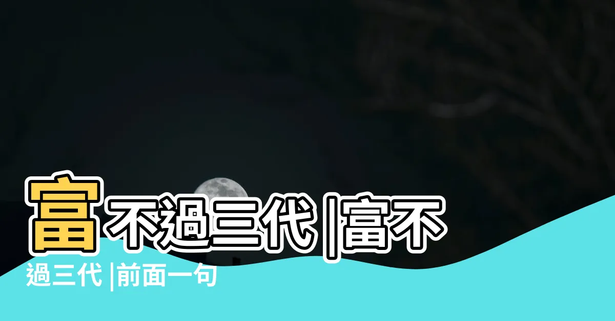 【富不過三代】富不過三代 |富不過三代 |前面一句更經典 |