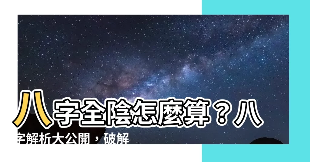 【八字全陰怎麼算】八字全陰怎麼算?八字解析大公開,破解命運之謎!