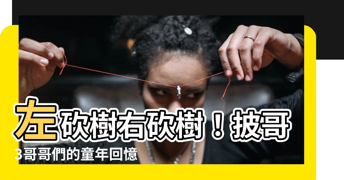 【左砍樹右砍樹】左砍樹右砍樹！披哥3哥哥們的童年回憶
