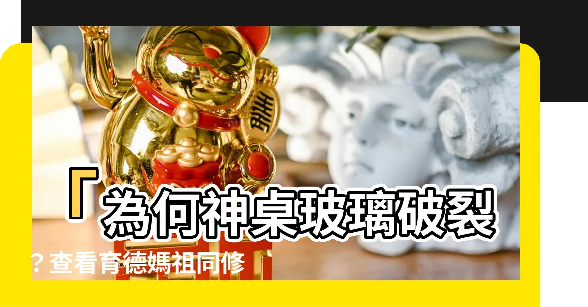 【神桌玻璃破裂】「為何神桌玻璃破裂？查看育德媽祖同修會的解答」