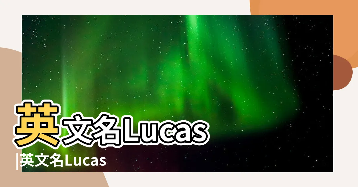 【lucas 英文名】英文名Lucas |英文名Lucas |盧卡斯Lucas名字寓意 |