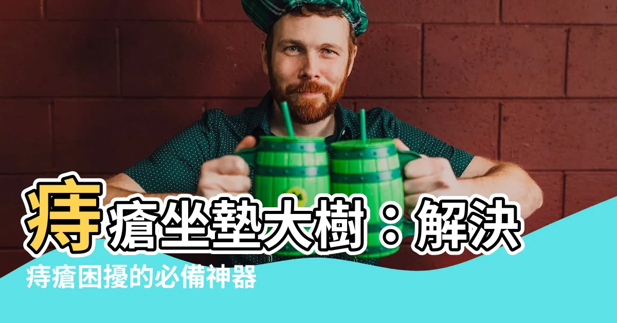 【痔瘡坐墊大樹】痔瘡坐墊大樹：解決痔瘡困擾的必備神器