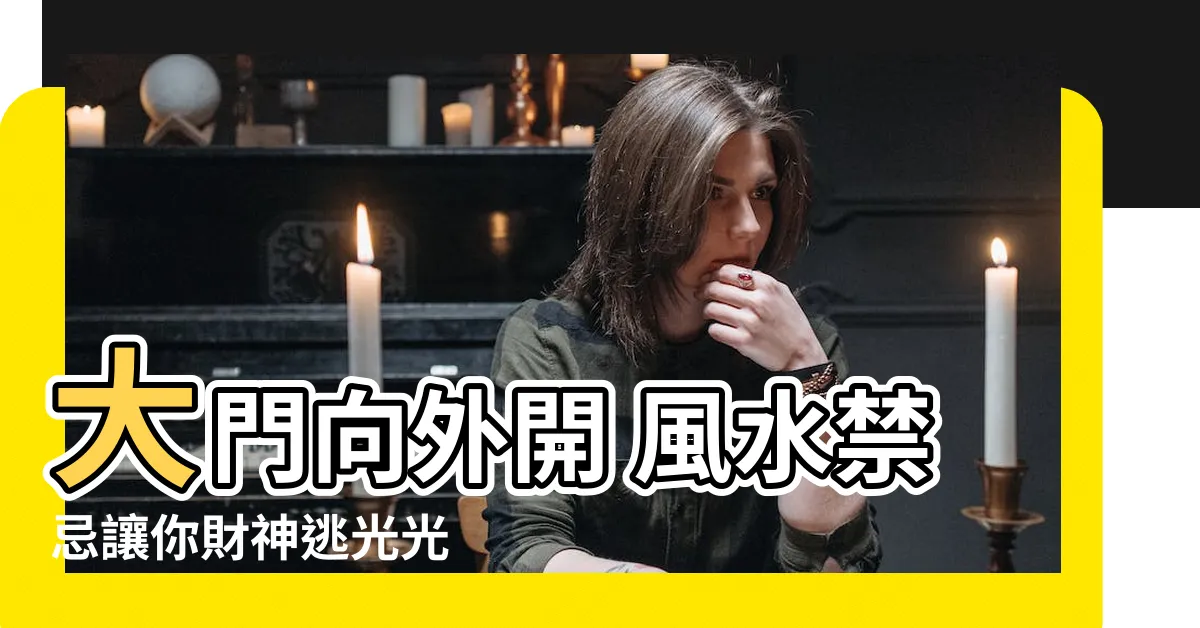 【大門往外開 風水】大門向外開 風水禁忌讓你財神逃光光