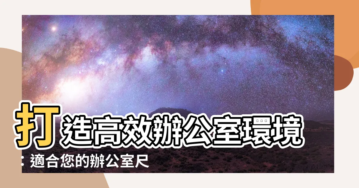【辦公室 尺寸】打造高效辦公室環境：適合您的辦公室尺寸評估指南！