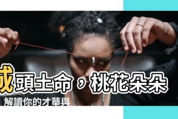 【城頭土】城頭土命，桃花朵朵開！解讀你的才華與愛情運勢