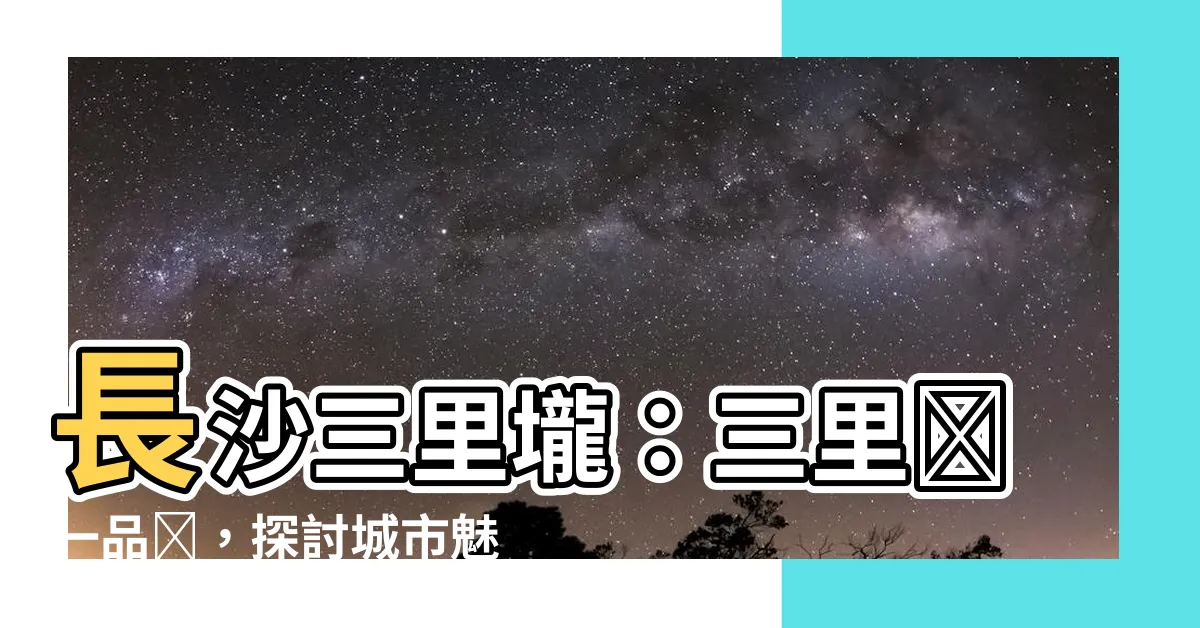 【三里壠一品樓】長沙三里壠：三里壠一品樓，探討城市魅力的新焦點！