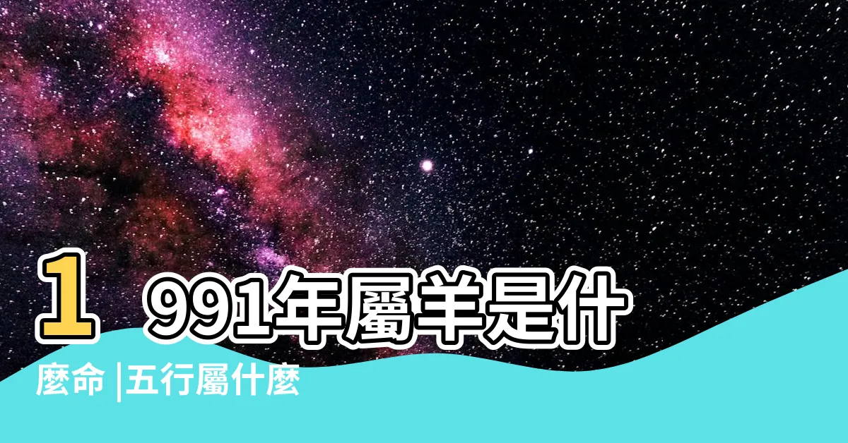 【1991年五行】1991年屬羊是什麼命 |五行屬什麼 |1991年的羊是什麼命 |