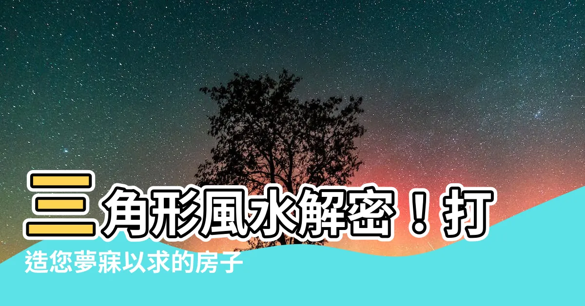 【三角形風水】三角形風水解密！打造您夢寐以求的房子!