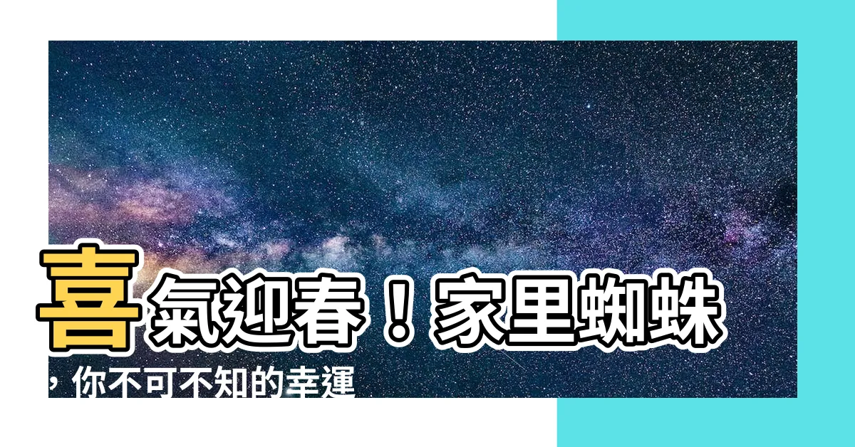 【家裏蜘蛛】喜氣迎春！家裏蜘蛛，你不可不知的幸運之神
