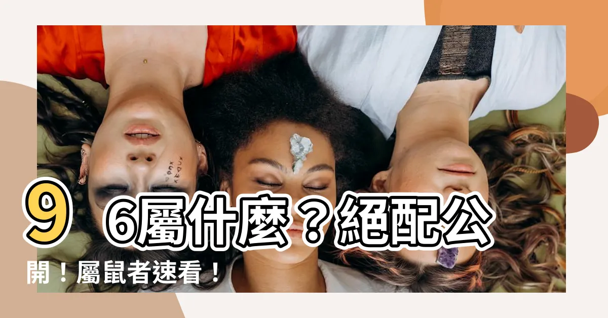 【96 屬什麼】96屬什麼？絕配公開！屬鼠者速看！