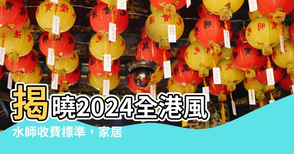 【風水師收費】揭曉2024全港風水師收費標準，家居風水每呎僅10元！
