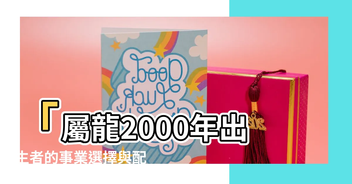 【2000年屬】「屬龍2000年出生者的事業選擇與配偶最佳選擇」