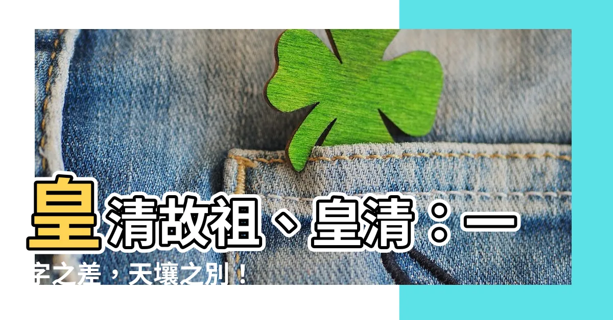 【皇清意思】皇清故祖、皇清:一字之差,天壤之別!揭秘祖先牌位上的秘密