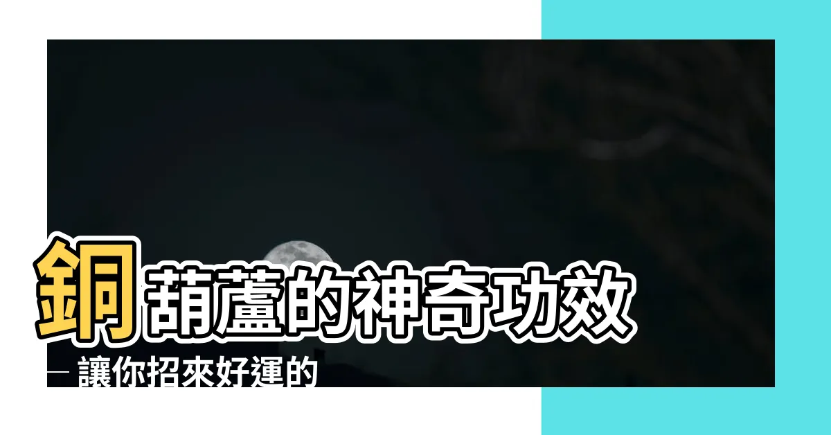 【銅葫蘆功效】銅葫蘆的神奇功效 ─ 讓你招來好運的風水秘方！