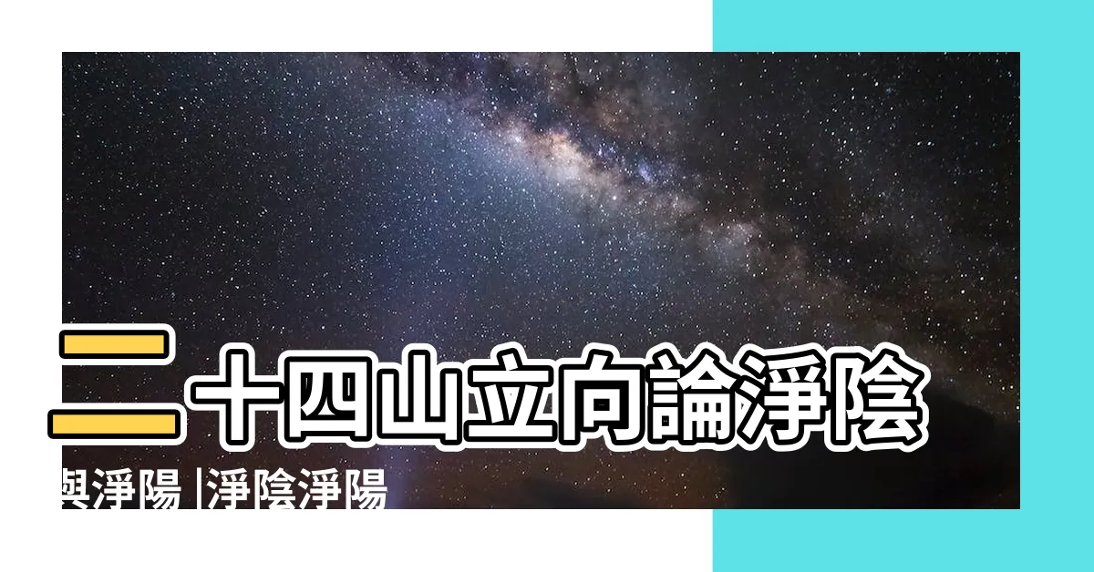 【淨陰淨陽】二十四山立向論淨陰與淨陽 |淨陰淨陽的概念和原理 |風水淨陰淨陽運用原理揭秘 |