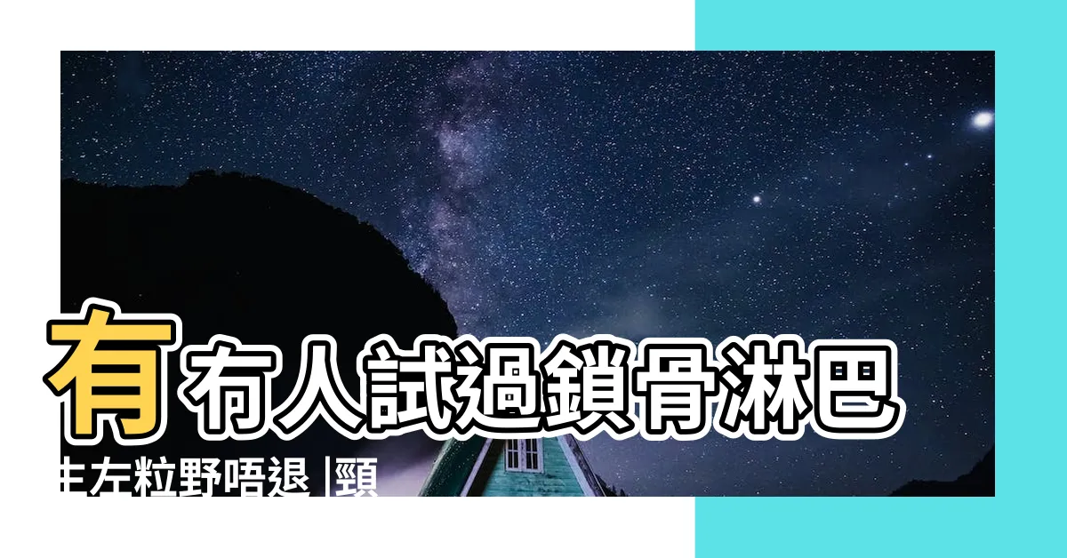 【頸生左粒野】有冇人試過鎖骨淋巴生左粒野唔退 |頸喉核附近附近生左粒野 |有冇人試過鎖骨淋巴生左粒野唔退 |