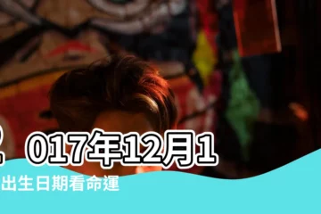【2017年12月13日出生】2017年12月13日出生日期看命運 |是什麼命 |2017年12月13日出生日期看命運 |