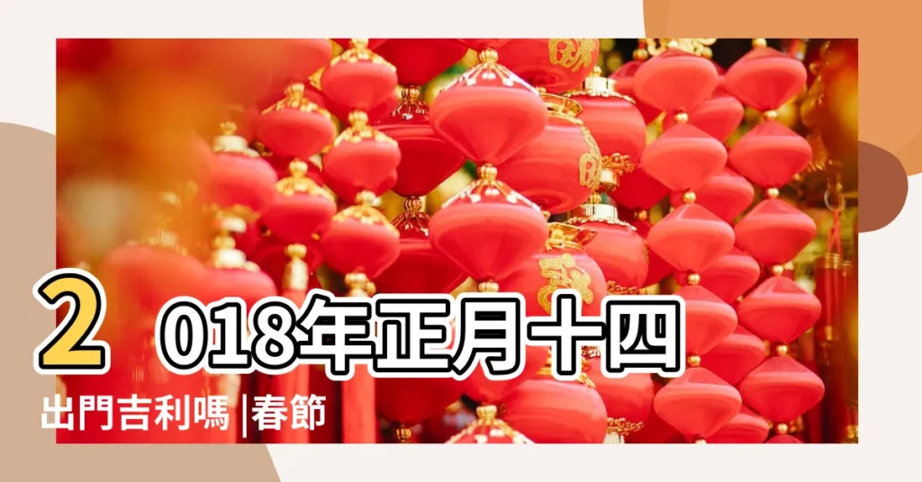 2018年正月十四出門吉利嗎 |春節初幾不宜出門2018年正月哪天出門好 |八字算命 |【2018年正月11出門好嗎】